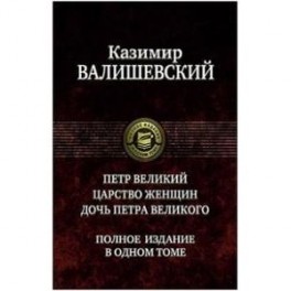 Петр Великий. Царство женщин. Дочь Петра Великого. Полное издание в одном томе