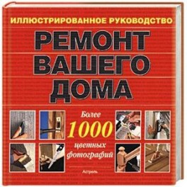 Ремонт вашего дома. Иллюстрированное руководство. Более 1000 цветных фотографий