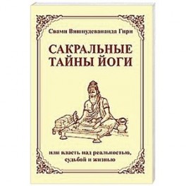 Сакральные тайны йоги  или власть над реальностью, судьбой и жизнью