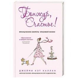 Бонжур, Счастье! Французские секреты красивой жизни