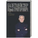 Балетмейстер Юрий Григорович