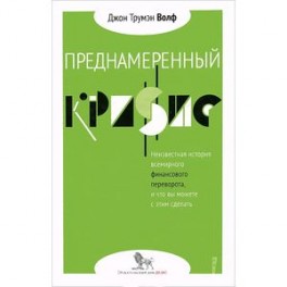 Преднамеренный кризис. Неизвестная история всемирного финансового переворота