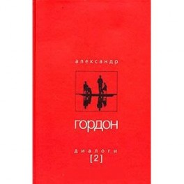 Александр Гордон. Диалоги. Выпуск 2