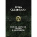 Игорь Северянин. Полное собрание сочинений в одном томе