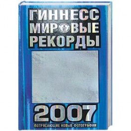 Гиннесс. Мировые рекорды 2007