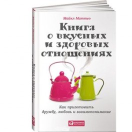 Книга о вкусных и здоровых отношениях.Как приготовить дружбу,любовь и взаимопонимание