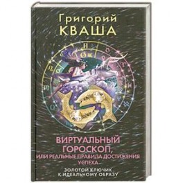 Виртуальный гороскоп, или Реальные правила достижения успеха: Золотой ключик к идеальному образу.