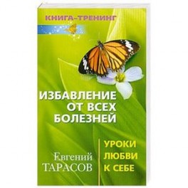 Избавление от всех болезней. Уроки любви к себе