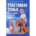 Счастливая семья. Как ее создать и укрепить