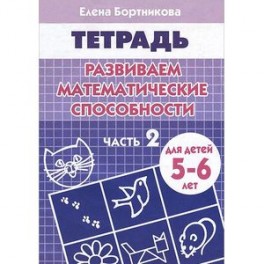 Развиваем математические способности. Часть 2. Тетрадь для детей 5-6 лет