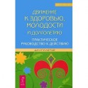 Движение к здоровью, молодости и долголетию. Практическое руководство к действию