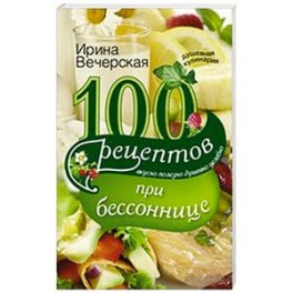 100 рецептов при бессонницы. Вкусно, полезно, душевно, целебно