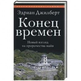 Конец времен.Новый взгляд на пророчество майя