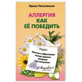 Аллергия. Как ее победить. Простые и эффективные методы держать аллергию под контролем