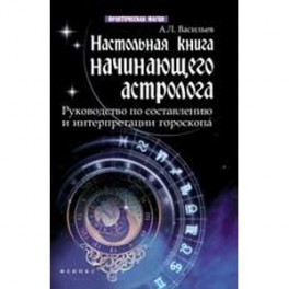Настольная книга начинающего астролога. Руководство по составлению и интерпретации гороскопа