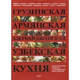 Грузинская, армянская, азербайджанская, узбекская кухня. Национальные рецепты от знаменитых шеф-поваров