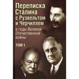 Переписка Сталина с Рузвельтом и Черчиллем в годы Великой Отечественной войны. Том 1