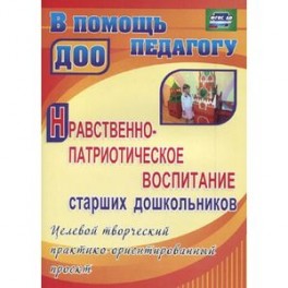 Нравственно-патриотическое воспитание старших дошкольников. Целевой творческий практико-ориентированный проект