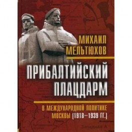 Прибалтийский плацдарм в международной политике Москвы (1918-1939 гг.)