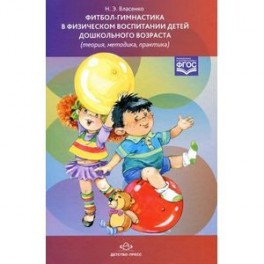 Фитбол-гимнастика в физическом воспитании детей дошкольного возраста (теория, методика, практика). ФГОС