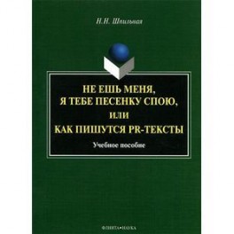 Не ешь меня, я тебе песенку спою,  или Как пишуться PR-тексты: учебное пособие