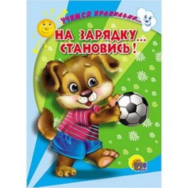 Учимся правильно... на зарядку... становись!