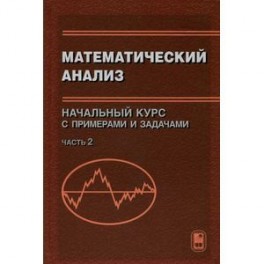 Математический анализ. Начальный курс с примерами и задачами. Часть 2