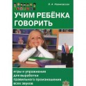 Учим ребенка говорить. Игры и упражнения для выработки правильного произношения всех звуков