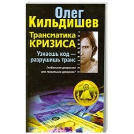 Трансматика кризиса. Узнаешь код- разрушишь транс. Глобальная депрессия или гениальная диверсия?