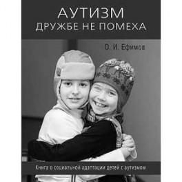 Аутизм дружбе не помеха. Книга о социальной адаптации детей с аутизмом
