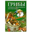 Грибы. Собираем, выращиваем, заготавливаем