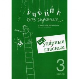 Учение без мучения. Безударные гласные. Коррекция дисграфии. Рабочие материалы. 3 класс