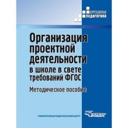 Организация проектной деятельности в школе в свете требований ФГОС. Методическое пособие