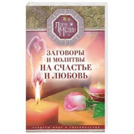 Заговоры и молитвы на счастье и любовь. Секреты мира и благополучия