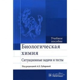 Биологическая химия. Ситуационные задачи и тесты. Учебное пособие