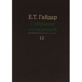 Е. Т. Гайдар. Собрание сочинений. В 15 томах. Том 12