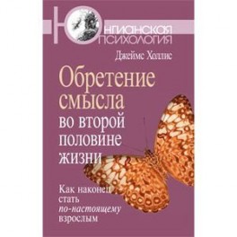 Обретение смысла во второй половине жизни: Как наконец стать по-настоящему взрослым.