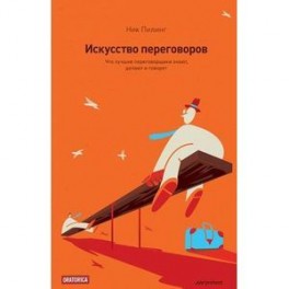 Искусство переговоров. Что лучшие переговорщики знают, делают и говорят.