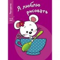 Я люблю рисовать 3-5 лет Выпуск 8. Мышка в чашке