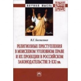 Религиозные преступления в Моисеевом уголовном праве и их проекции в российском законодательстве X-XXI вв: Монография.
