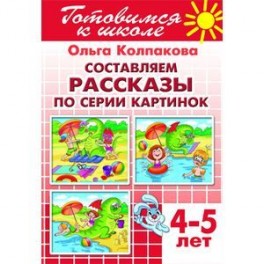 Тетрадь 11. Составляем рассказы по серии картинок. Для детей 4-5 лет