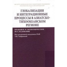 Глобализация и интеграционные процессы в Азиатско-Тихоокеанском регионе (правовое и экономическое исследование): Монография