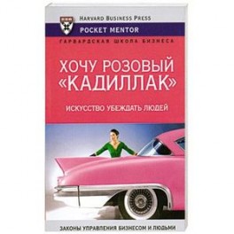 Хочу розовый "Кадиллак". Искусство убеждать людей