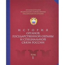 Энциклопедия Федеральной службы охраны Российской Федерации. Том 1. История органов государственной охраны и специальной связи