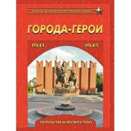 Города-герои. Героизм и мужество. 1941-1945