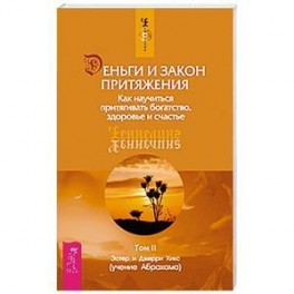 Деньги и Закон Притяжения. Том II. Как научиться притягивать богатство, здоровье и счастье