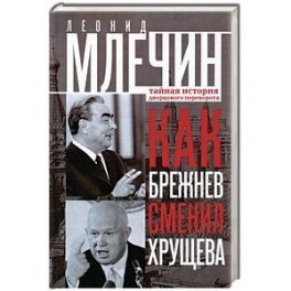 Как Брежнев сменил Хрущева. Тайная история дворцового переворота