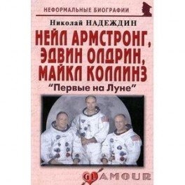 Нейл Армстронг, Эдвин Олдрин, Майкл Коллинз: «Первые на Луне»