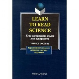 Learn to Read Science. Курс английского языка для аспирантов. Учебное пособие