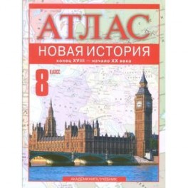 Новая история. Конец XVIII - начало XX века. 8 класс: Атлас для учащихся общеобразовательных учреждений